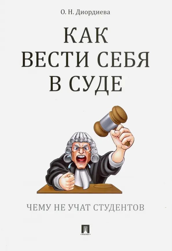 Диордиева, О. Н. Как вести себя в суде. Чему не учат студентов: учебно-практическое пособие / О. Н. Диордиева. – Москва : Проспект, 2034. – 88 с. 