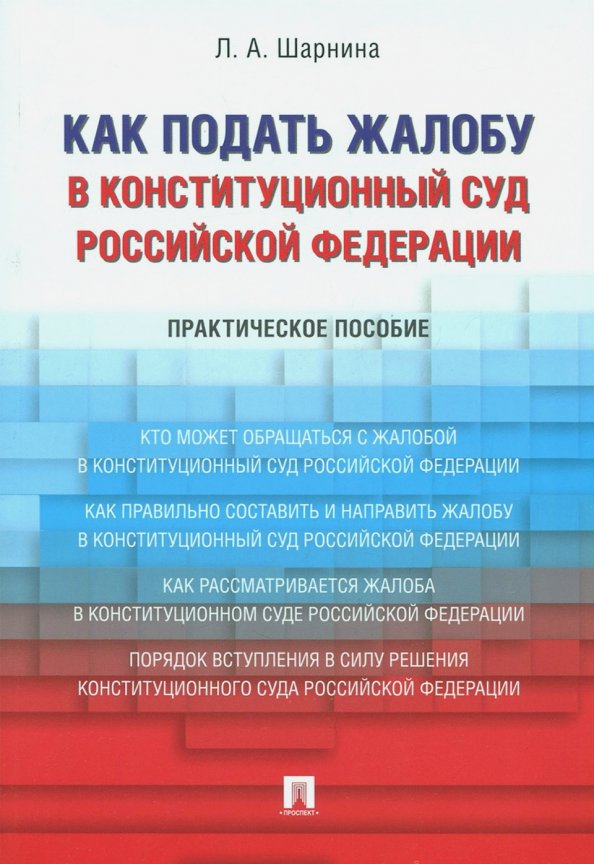 Шарнина, Л. А. Как подать жалобу в Конституционный Суд Российской Федерации : практическое пособие. – Москва : Проспект, 2024. – 96 с.